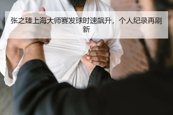 张之臻上海大师赛发球时速飙升，个人纪录再刷新